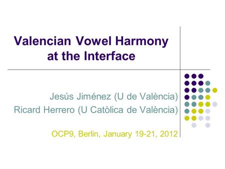 Valencian Vowel Harmony at the Interface Jesús Jiménez (U de València) Ricard Herrero (U Catòlica de València) OCP9, Berlin, January 19-21, 2012.
