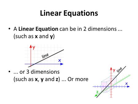 Linear Equations A Linear Equation can be in 2 dimensions ... (such as x and y) ... or 3 dimensions (such as x, y and z) ... Or more.