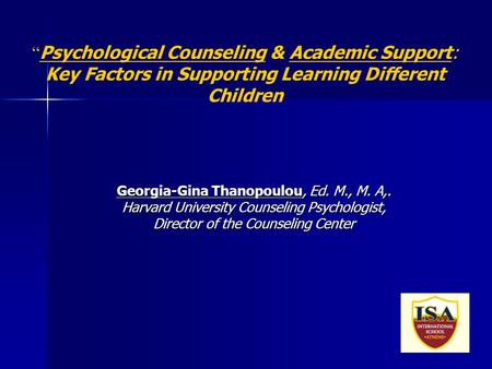1 “ Psychological Counseling & Academic Support: Key Factors in Supporting Learning Different Children Georgia-Gina Thanopoulou, Ed. M., M. A,. Harvard.