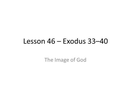 Lesson 46 – Exodus 33–40 The Image of God. You are a missionary… You’ve just told an investigator the boy Joseph Smith saw God and Jesus Christ in the.