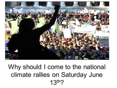 Why should I come to the national climate rallies on Saturday June 13 th ?