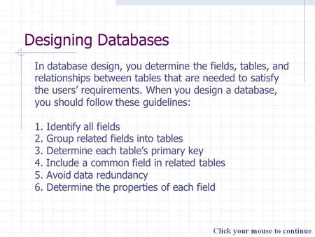 Designing Databases In database design, you determine the fields, tables, and relationships between tables that are needed to satisfy the users’ requirements.