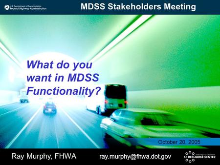 What do you want in MDSS Functionality? Ray Murphy, FHWA October 20, 2005 MDSS Stakeholders Meeting.
