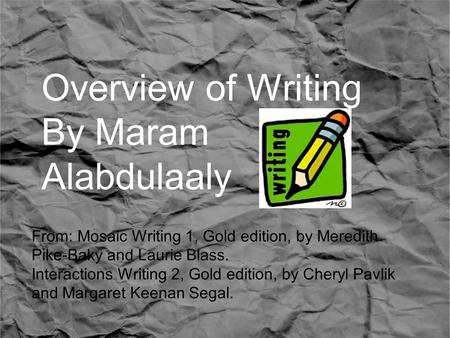 Overview of Writing By Maram Alabdulaaly From: Mosaic Writing 1, Gold edition, by Meredith Pike-Baky and Laurie Blass. Interactions Writing 2, Gold edition,