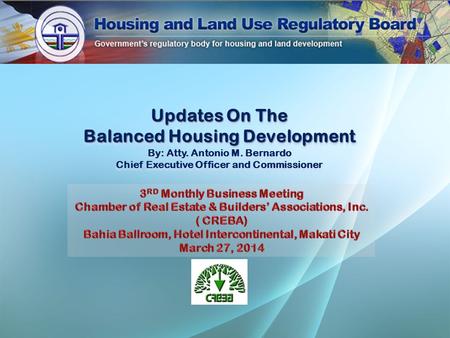 Updates On The Balanced Housing Development By: Atty. Antonio M. Bernardo Chief Executive Officer and Commissioner Updates On The Balanced Housing Development.