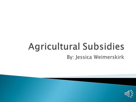 By: Jessica Weimerskirk  Subsidy – Government financial assistance to a domestic producer.  2 forms ◦ Agricultural ◦ Non-Agricultural  Subsidies given.