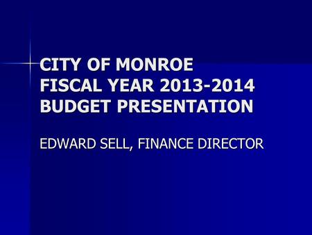 CITY OF MONROE FISCAL YEAR 2013-2014 BUDGET PRESENTATION EDWARD SELL, FINANCE DIRECTOR.