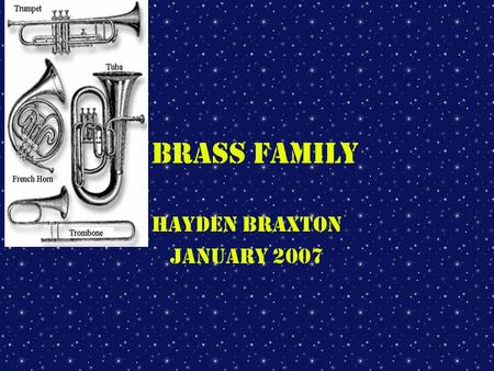 Brass Family Hayden Braxton January 2007 How sound is produced in the Brass family The sound is produced by the player buzzing his or her lips and by.