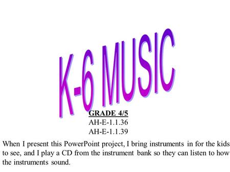 GRADE 4/5 AH-E-1.1.36 AH-E-1.1.39 When I present this PowerPoint project, I bring instruments in for the kids to see, and I play a CD from the instrument.