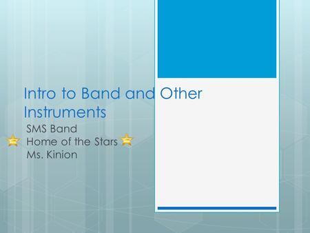 Intro to Band and Other Instruments SMS Band Home of the Stars Ms. Kinion.