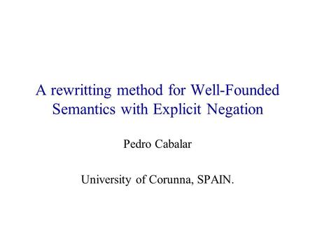A rewritting method for Well-Founded Semantics with Explicit Negation Pedro Cabalar University of Corunna, SPAIN.