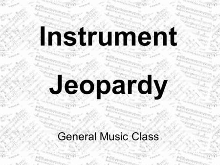 Instrument Jeopardy General Music Class. OrchestraStrings Wood- winds BrassPercussion 100 200 300 400 500 300 400 500 300 400 500 300 400 500 300 400.