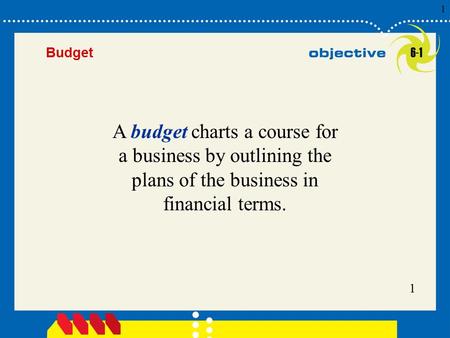 1 Click to edit Master title style 1 1 1 Budget A budget charts a course for a business by outlining the plans of the business in financial terms. 6-1.