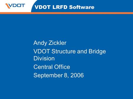 VDOT LRFD Software Andy Zickler VDOT Structure and Bridge Division Central Office September 8, 2006.