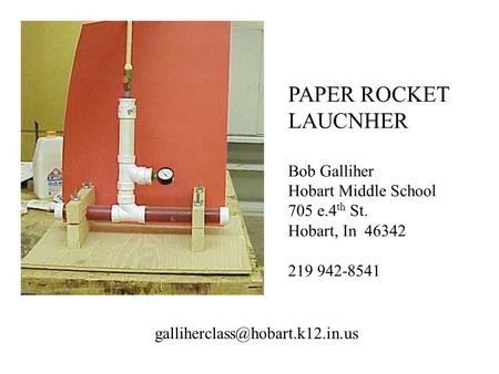 PAPER ROCKET LAUCNHER Bob Galliher Hobart Middle School 705 e.4 th St. Hobart, In 46342 219 942-8541
