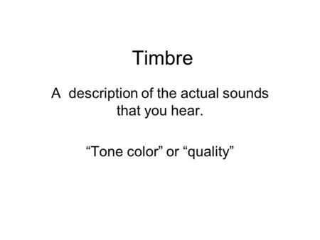 Timbre A description of the actual sounds that you hear. “Tone color” or “quality”