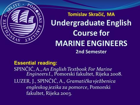 Essential reading: SPINČIĆ, A., An English Textbook For Marine Engineers I., Pomorski fakultet, Rijeka 2008. LUZER, J., SPINČIĆ, A., Gramatička vježbenica.