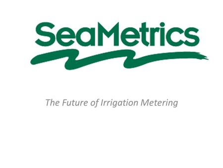 The Future of Irrigation Metering. SEAMETRICS ™ FLOW METERS -PRODUCT OVERVIEW-