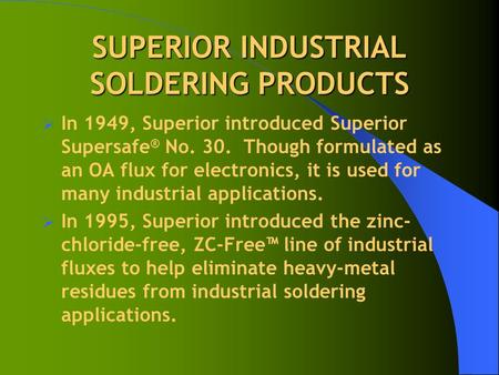 SUPERIOR INDUSTRIAL SOLDERING PRODUCTS  In 1949, Superior introduced Superior Supersafe ® No. 30. Though formulated as an OA flux for electronics, it.