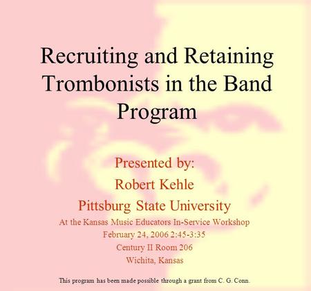 Recruiting and Retaining Trombonists in the Band Program Presented by: Robert Kehle Pittsburg State University At the Kansas Music Educators In-Service.