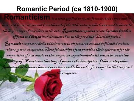Romantic Period (ca 1810-1900) Romanticism is a term applied to music from ca 1810 to 1900 and is borrowed from a movement from the end of the 18th century.