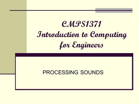 CMPS1371 Introduction to Computing for Engineers PROCESSING SOUNDS.