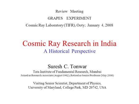 Cosmic Ray Research in India A Historical Perspective Suresh C. Tonwar Tata Institute of Fundamental Research, Mumbai Joined as Research Associate (August.