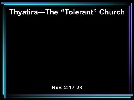 Thyatira—The “Tolerant” Church Rev. 2:17-23. 17 He who has an ear, let him hear what the Spirit says to the churches. To him who overcomes I will give.