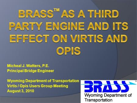 Micheal J. Watters, P.E. Principal Bridge Engineer Wyoming Department of Transportation Virtis / Opis Users Group Meeting August 3, 2010.