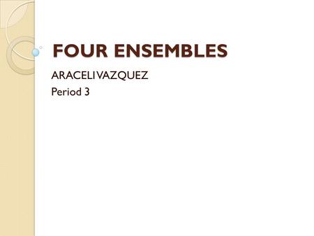 FOUR ENSEMBLES ARACELI VAZQUEZ Period 3. Choral (vocal) Ensemble Definition of ensemble A composition usually in four or more parts written for a large.