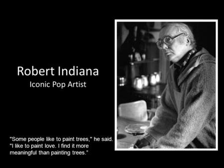Robert Indiana Iconic Pop Artist Some people like to paint trees, he said. I like to paint love. I find it more meaningful than painting trees.”