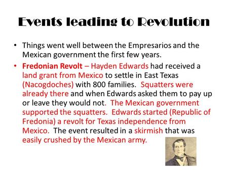 Events leading to Revolution Things went well between the Empresarios and the Mexican government the first few years. Fredonian Revolt – Hayden Edwards.
