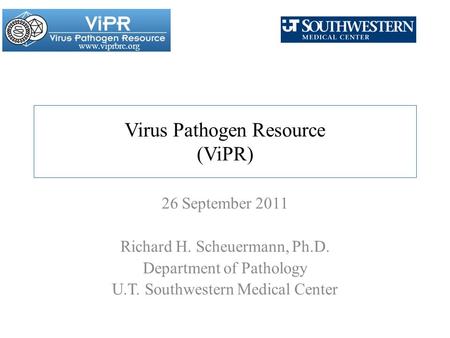 Www.viprbrc.org Virus Pathogen Resource (ViPR) 26 September 2011 Richard H. Scheuermann, Ph.D. Department of Pathology U.T. Southwestern Medical Center.