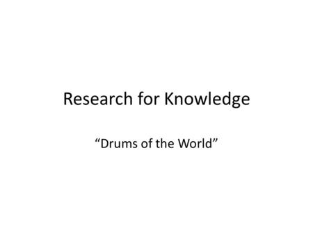 Research for Knowledge “Drums of the World”. Question 1. Which resource would lead you to the most information on the various uses of percussion instruments.