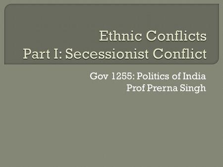 Gov 1255: Politics of India Prof Prerna Singh.  Why has ethnic conflict broken out in some parts of India at certain points in time and not others?