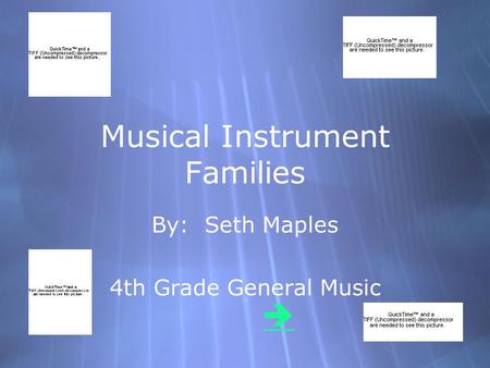 Musical Instrument Families By: Seth Maples 4th Grade General Music By: Seth Maples 4th Grade General Music 