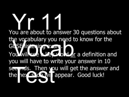 Yr 11 Vocab Test You are about to answer 30 questions about the vocabulary you need to know for the GCSE listening exam. You will see a key word or a.