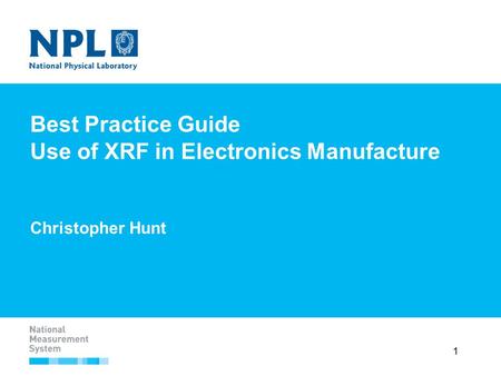 1 Best Practice Guide Use of XRF in Electronics Manufacture Christopher Hunt.