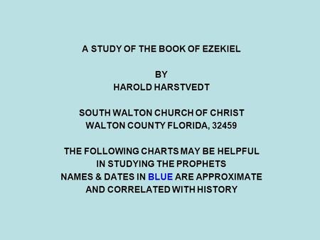 A STUDY OF THE BOOK OF EZEKIEL BY HAROLD HARSTVEDT SOUTH WALTON CHURCH OF CHRIST WALTON COUNTY FLORIDA, 32459 THE FOLLOWING CHARTS MAY BE HELPFUL IN STUDYING.