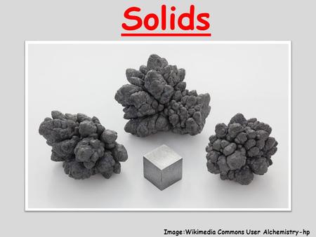 Solids Image:Wikimedia Commons User Alchemistry-hp.