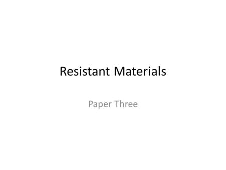 Resistant Materials Paper Three. What material? – Aluminium – Why? Lightweight Non-ferrous metal, so corrosion resistant Good strength to weight ratio.