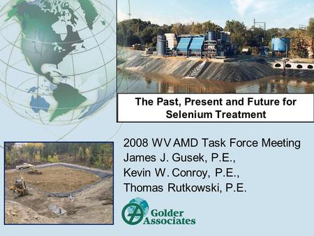 The Past, Present and Future for Selenium Treatment 2008 WV AMD Task Force Meeting James J. Gusek, P.E., Kevin W. Conroy, P.E., Thomas Rutkowski, P.E.