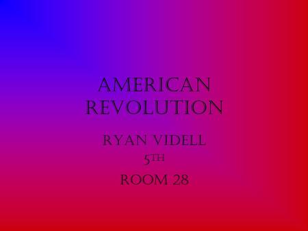 American Revolution Ryan Videll 5 th Room 28. It’s Beginning The American Revolution is a very important part of our freedom. It was in 1774 In a place.