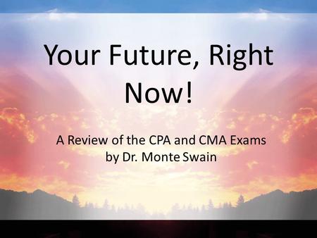 Your Future, Right Now! A Review of the CPA and CMA Exams by Dr. Monte Swain.