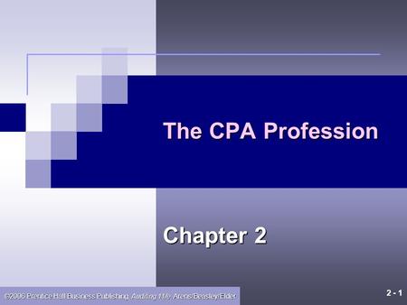 2 - 1 ©2006 Prentice Hall Business Publishing, Auditing 11/e, Arens/Beasley/Elder The CPA Profession Chapter 2.