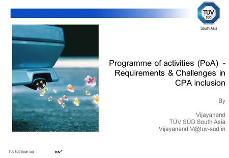 TÜV SÜD South Asia Programme of activities (PoA) - Requirements & Challenges in CPA inclusion By Vijayanand TÜV SÜD South Asia