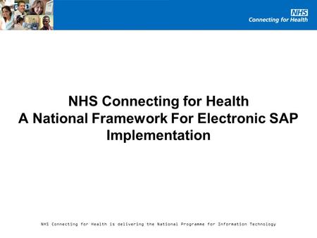 NHS Connecting for Health is delivering the National Programme for Information Technology NHS Connecting for Health A National Framework For Electronic.