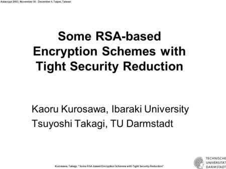 Kurosawa, Takagi, ”Some RSA-based Encryption Schemes with Tight Security Reduction” Asiacrypt 2003, November 30 - December 4, Taipei, Taiwan Some RSA-based.