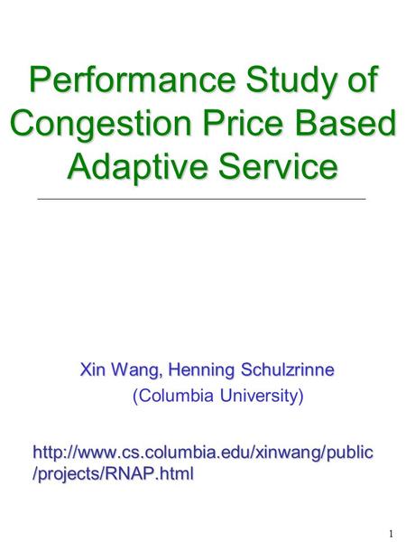 1 Performance Study of Congestion Price Based Adaptive Service Performance Study of Congestion Price Based Adaptive Service Xin Wang, Henning Schulzrinne.