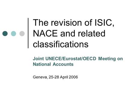The revision of ISIC, NACE and related classifications Joint UNECE/Eurostat/OECD Meeting on National Accounts Geneva, 25-28 April 2006.